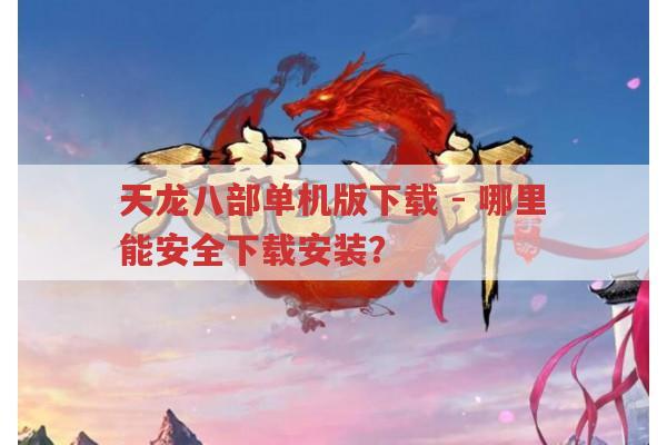 天龙八部单机版下载-安全下载安装的地方在哪?