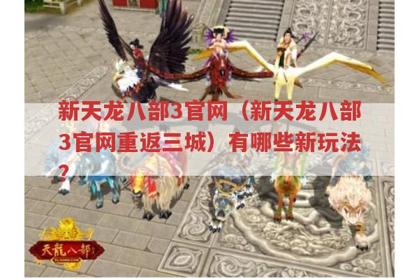 新天龙八部3官网（重返三城）新玩法有哪些?