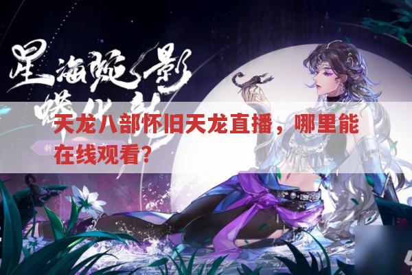 天龙八部怀旧天龙直播,在哪些平台可在线观看?