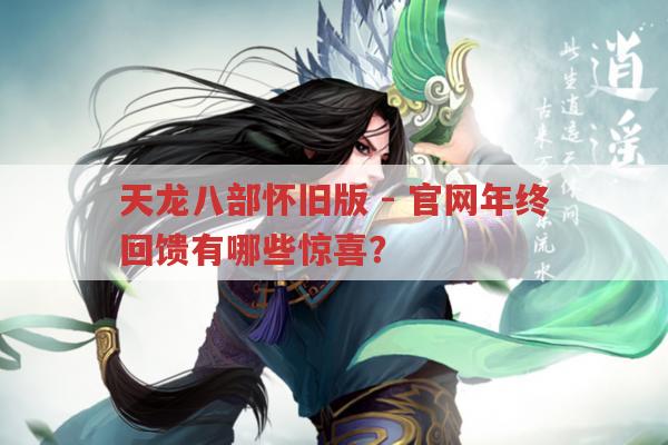 天龙八部怀旧版-官网年终回馈,会有啥惊喜在等玩家?