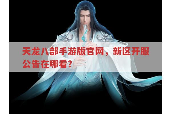 天龙八部手游版官网,新区开服公告哪里能看到?