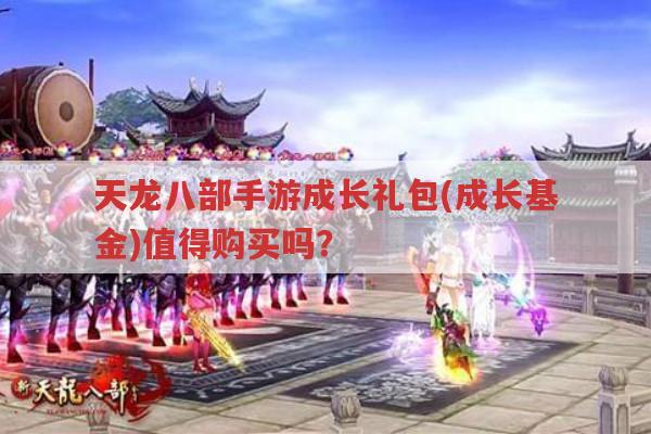 天龙八部手游成长礼包(成长基金)购买划算吗?