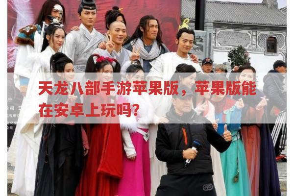 天龙八部手游苹果版,苹果版能否在安卓设备玩?