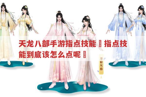 天龙八部手游指点技能❓指点技能这样点才厉害