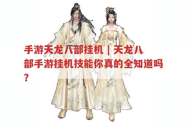 手游天龙八部挂机,你真的了解天龙八部手游挂机技能吗?
