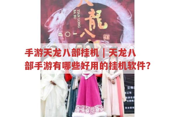 手游天龙八部挂机,天龙八部手游好用挂机软件有哪些?