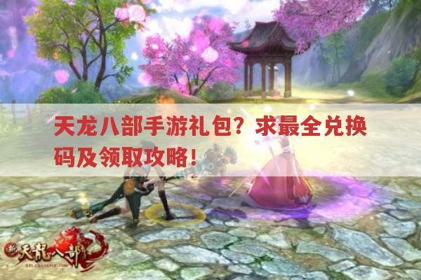 天龙八部手游礼包?最全兑换码及领取方法你知道吗?