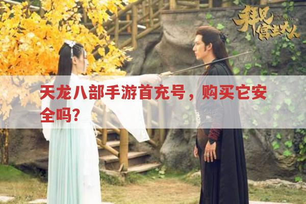 天龙八部手游首充号,购买存在哪些安全风险?