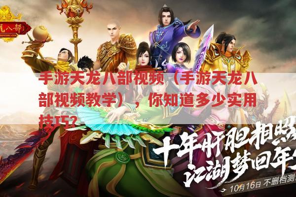 手游天龙八部视频（手游天龙八部视频教学）,有哪些超实用技巧?
